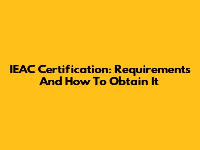 IEAC Certification: Requirements And How To Obtain It