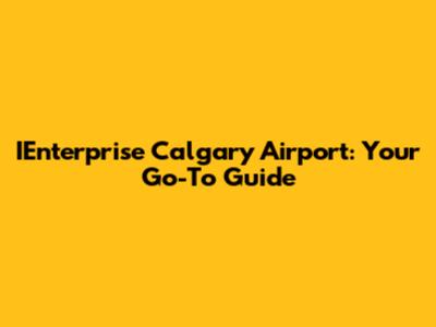 IEnterprise Calgary Airport: Your Go-To Guide