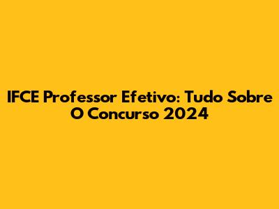 IFCE Professor Efetivo: Tudo Sobre O Concurso 2024
