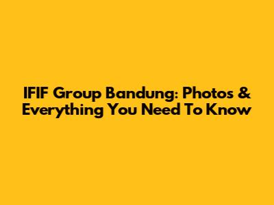 IFIF Group Bandung: Photos & Everything You Need To Know