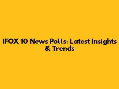 IFOX 10 News Polls: Latest Insights & Trends