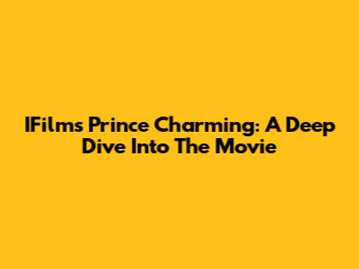 IFilm's Prince Charming: A Deep Dive Into The Movie