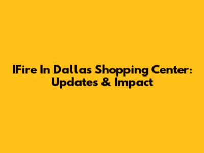 IFire In Dallas Shopping Center: Updates & Impact