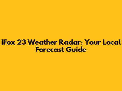 IFox 23 Weather Radar: Your Local Forecast Guide