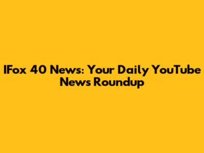 IFox 40 News: Your Daily YouTube News Roundup
