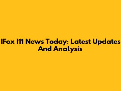 IFox I11 News Today: Latest Updates And Analysis