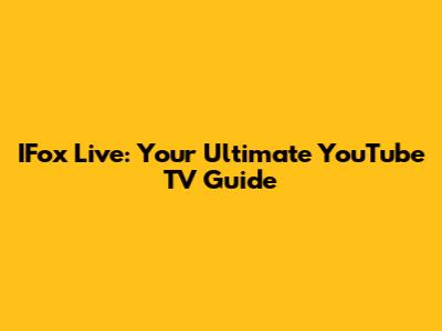 IFox Live: Your Ultimate YouTube TV Guide