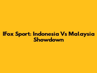 IFox Sport: Indonesia Vs Malaysia Showdown