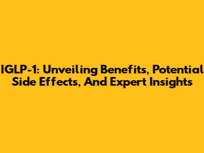 IGLP-1: Unveiling Benefits, Potential Side Effects, And Expert Insights