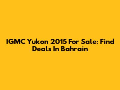 IGMC Yukon 2015 For Sale: Find Deals In Bahrain