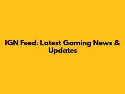 IGN Feed: Latest Gaming News & Updates