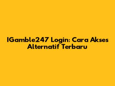 IGamble247 Login: Cara Akses Alternatif Terbaru
