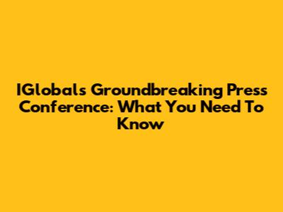 IGlobal's Groundbreaking Press Conference: What You Need To Know