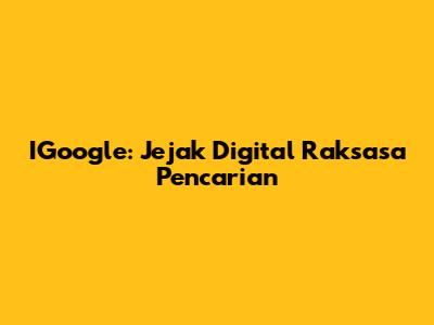 IGoogle: Jejak Digital Raksasa Pencarian