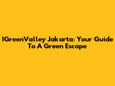 IGreenValley Jakarta: Your Guide To A Green Escape