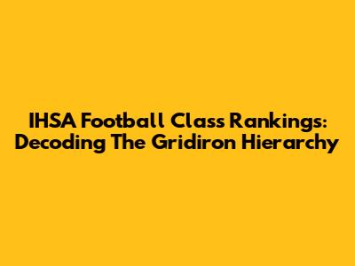 IHSA Football Class Rankings: Decoding The Gridiron Hierarchy