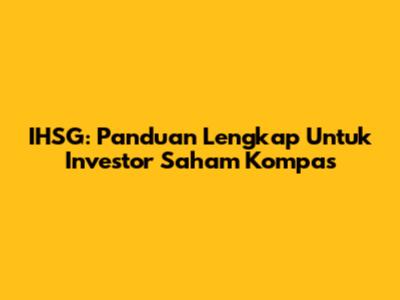 IHSG: Panduan Lengkap Untuk Investor Saham Kompas