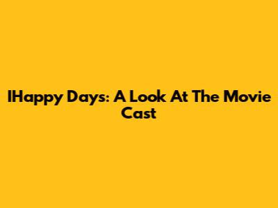 IHappy Days: A Look At The Movie Cast