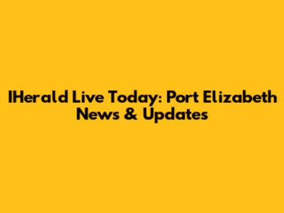 IHerald Live Today: Port Elizabeth News & Updates