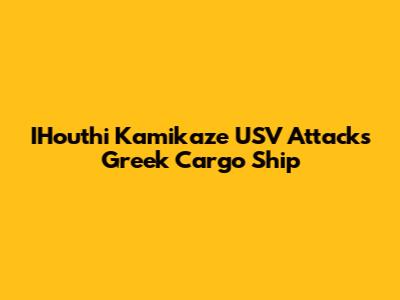 IHouthi Kamikaze USV Attacks Greek Cargo Ship