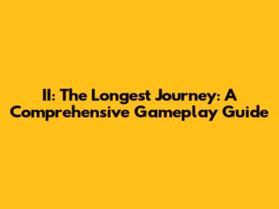 II: The Longest Journey: A Comprehensive Gameplay Guide
