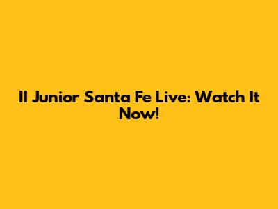 II Junior Santa Fe Live: Watch It Now!