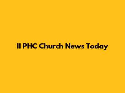 II PHC Church News Today
