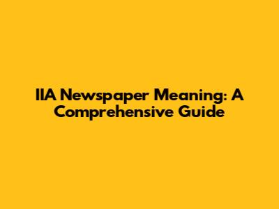 IIA Newspaper Meaning: A Comprehensive Guide