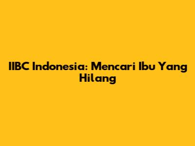 IIBC Indonesia: Mencari Ibu Yang Hilang