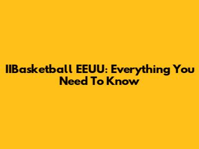IIBasketball EEUU: Everything You Need To Know