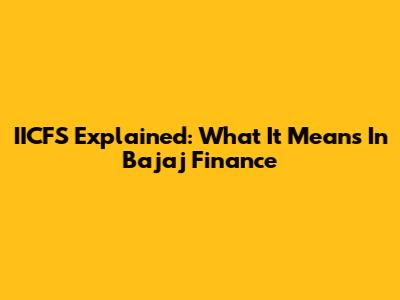 IICFS Explained: What It Means In Bajaj Finance