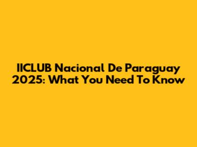 IICLUB Nacional De Paraguay 2025: What You Need To Know