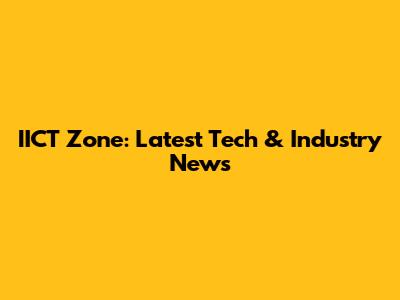 IICT Zone: Latest Tech & Industry News
