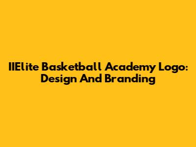 IIElite Basketball Academy Logo: Design And Branding