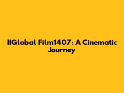IIGlobal Film1407: A Cinematic Journey