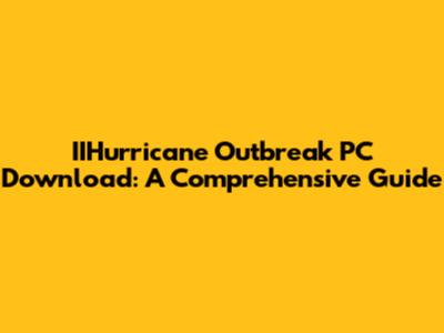 IIHurricane Outbreak PC Download: A Comprehensive Guide