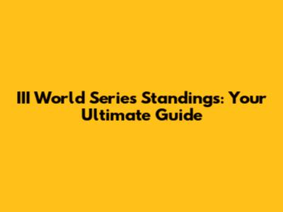 III World Series Standings: Your Ultimate Guide