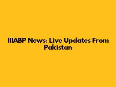 IIIABP News: Live Updates From Pakistan