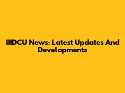 IIIDCU News: Latest Updates And Developments
