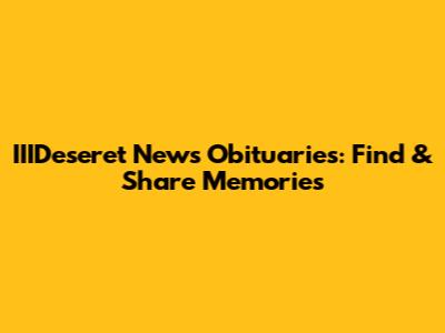 IIIDeseret News Obituaries: Find & Share Memories