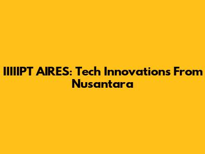 IIIIIPT AIRES: Tech Innovations From Nusantara