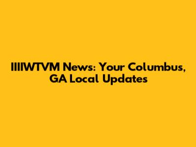 IIIIWTVM News: Your Columbus, GA Local Updates