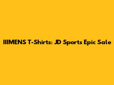IIIMENS T-Shirts: JD Sports' Epic Sale