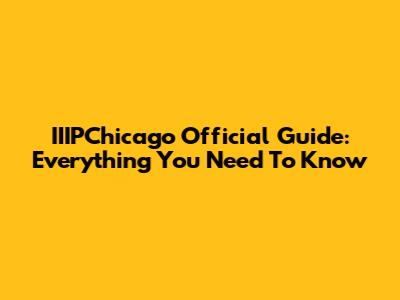 IIIPChicago Official Guide: Everything You Need To Know