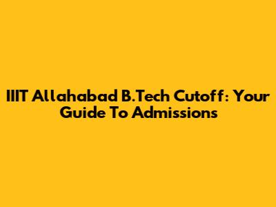 IIIT Allahabad B.Tech Cutoff: Your Guide To Admissions