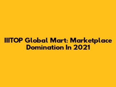 IIITOP Global Mart: Marketplace Domination In 2021