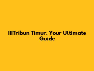IIITribun Timur: Your Ultimate Guide