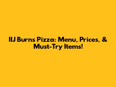IIJ Burns Pizza: Menu, Prices, & Must-Try Items!