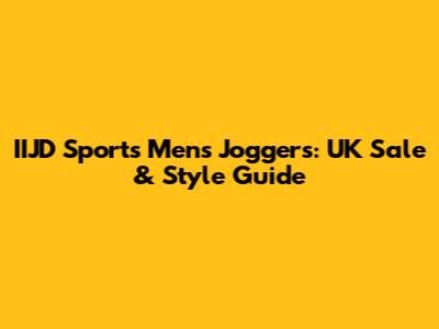 IIJD Sports Men's Joggers: UK Sale & Style Guide