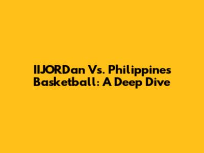 IIJORDan Vs. Philippines Basketball: A Deep Dive